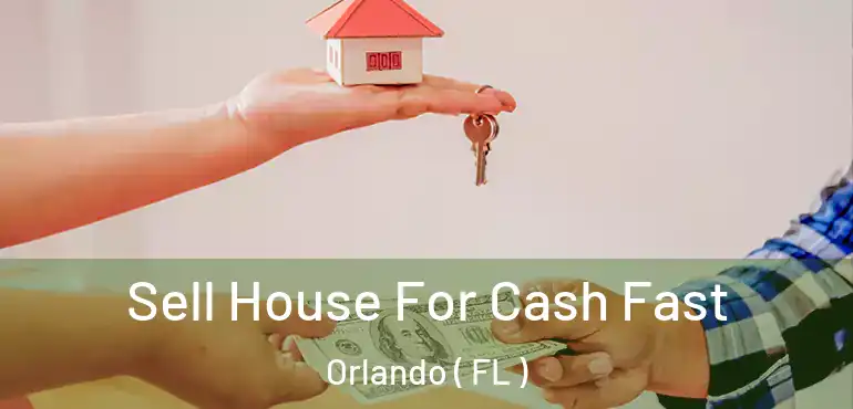  Sell House For Cash Fast Orlando ( FL )