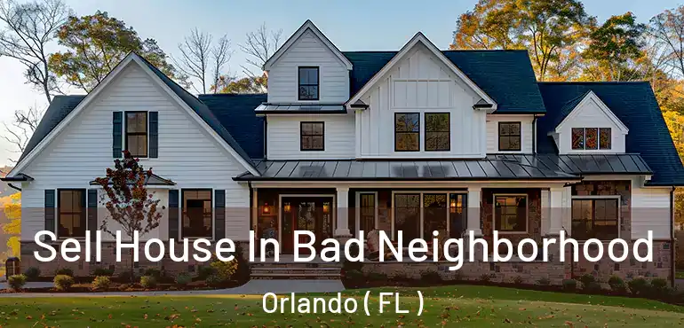  Sell House In Bad Neighborhood Orlando ( FL )
