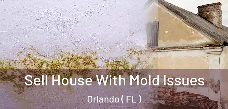  Sell House With Mold Issues Orlando ( FL )