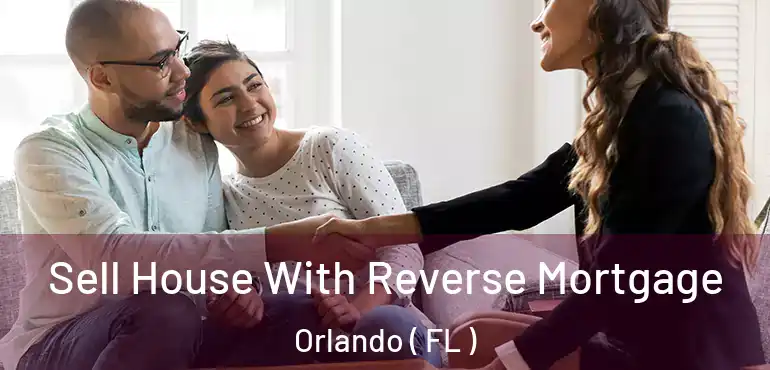  Sell House With Reverse Mortgage Orlando ( FL )
